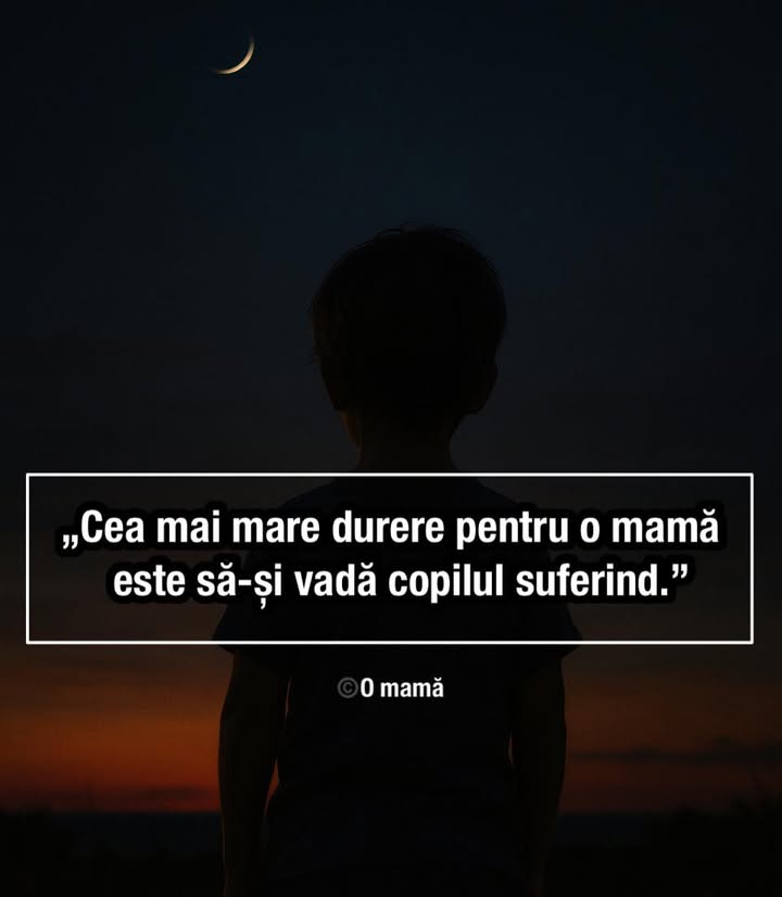 Nu există durere mai mare pentru o mamă decât suferința copilului ei.
